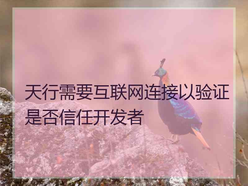 天行需要互联网连接以验证是否信任开发者