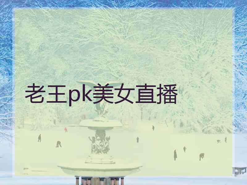老王pk美女直播