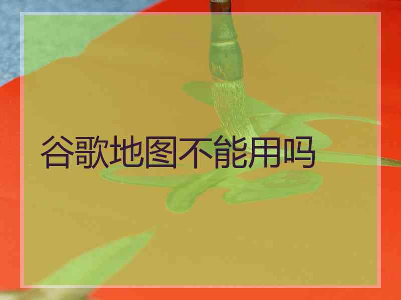 谷歌地图不能用吗