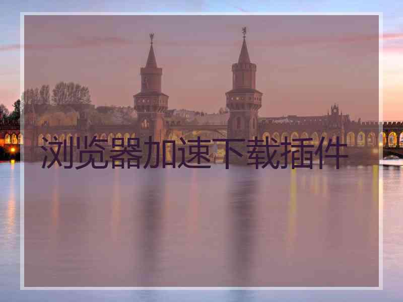 浏览器加速下载插件
