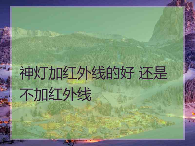 神灯加红外线的好 还是不加红外线