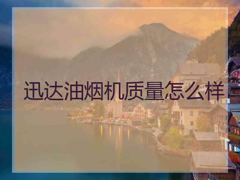 迅达油烟机质量怎么样