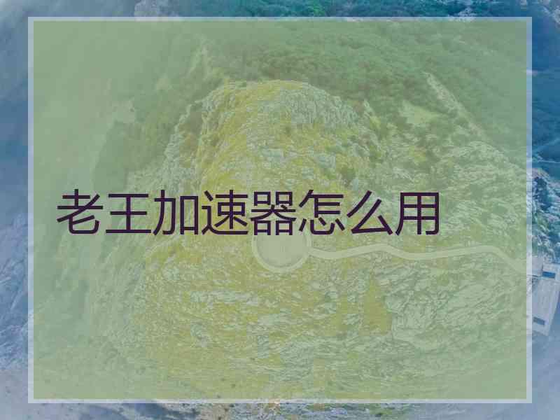 老王加速器怎么用