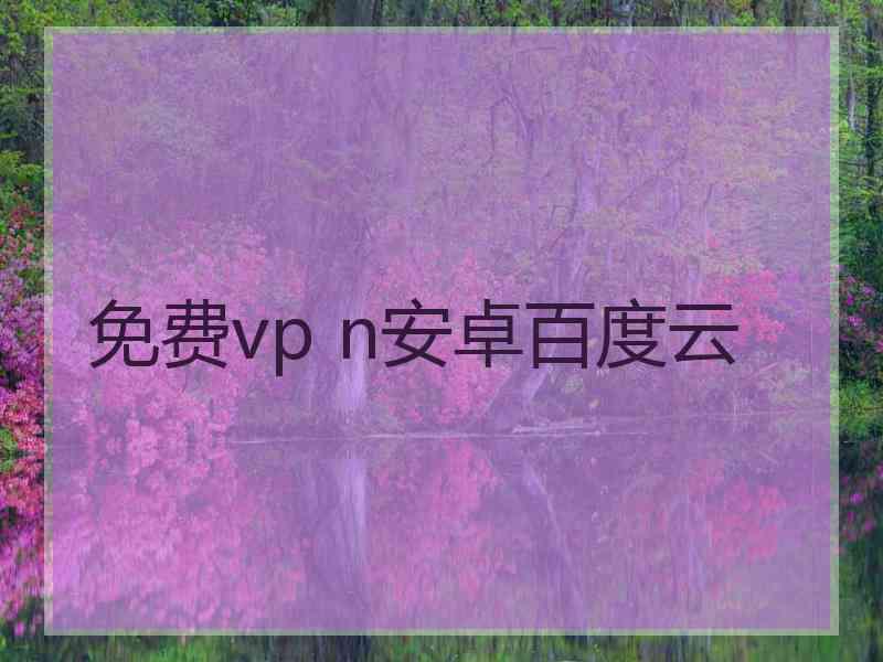 免费vp n安卓百度云