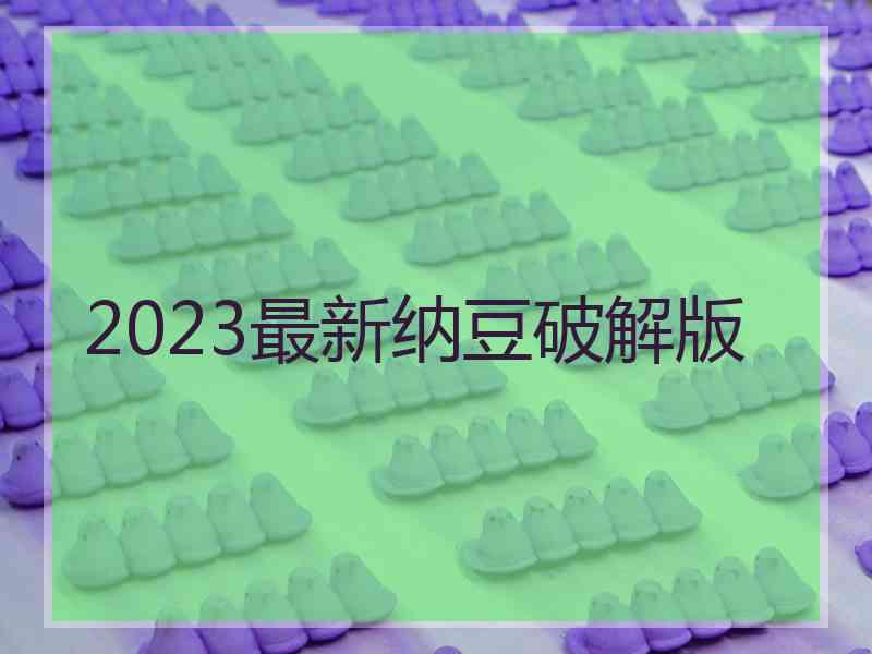 2023最新纳豆破解版