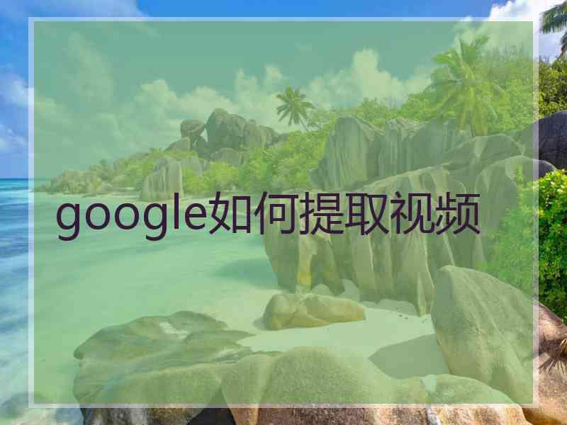 google如何提取视频