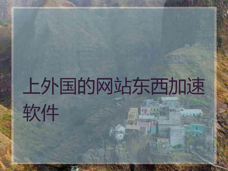 上外国的网站东西加速软件