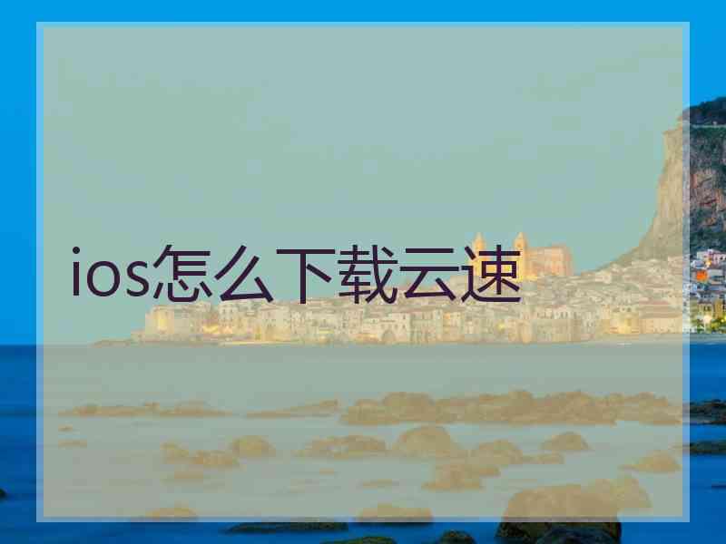 ios怎么下载云速