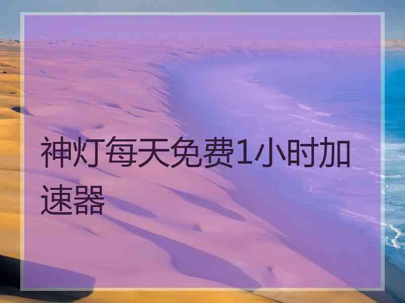 神灯每天免费1小时加速器