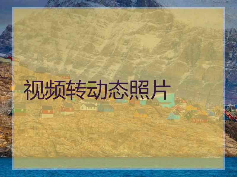 视频转动态照片