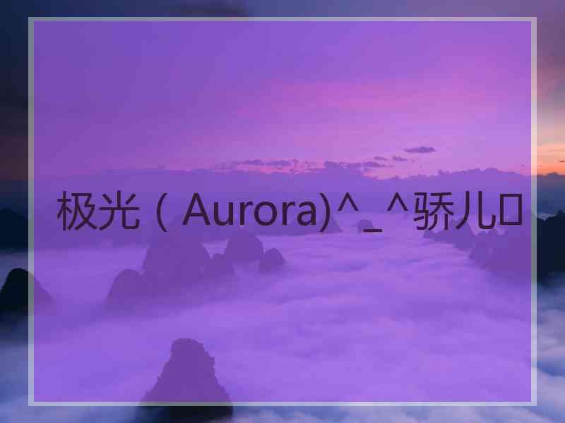极光（Aurora)^_^骄儿❤