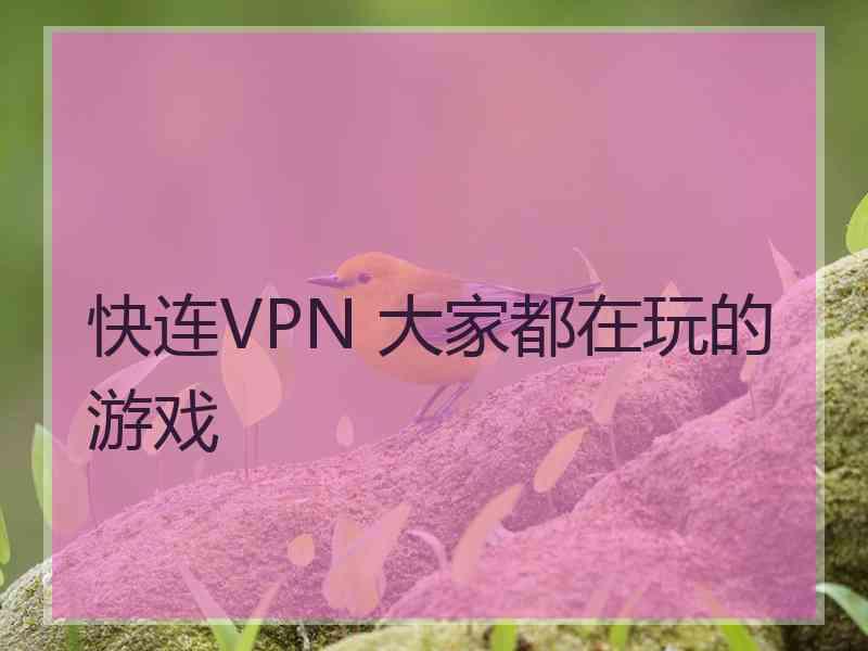 快连VPN 大家都在玩的游戏