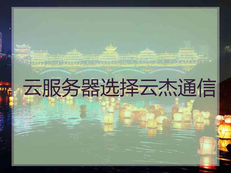 云服务器选择云杰通信