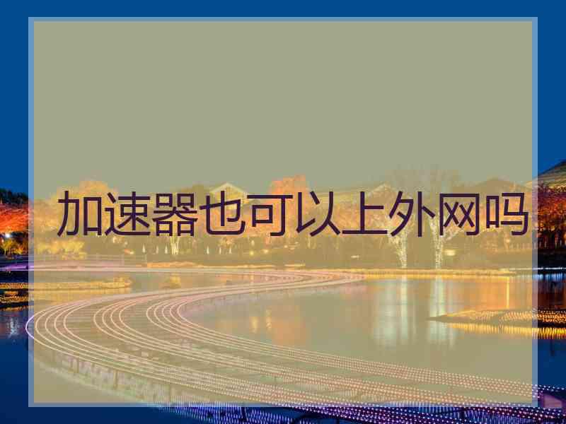 加速器也可以上外网吗