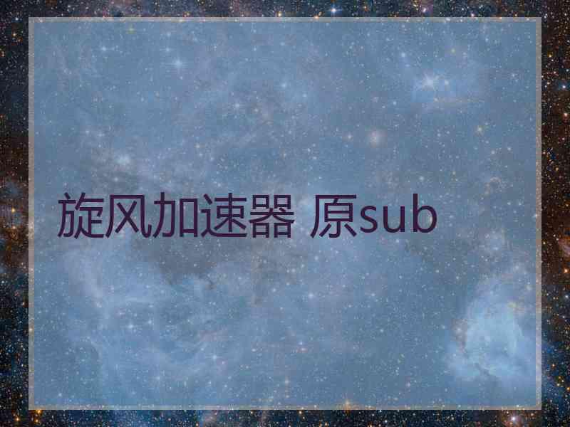旋风加速器 原sub