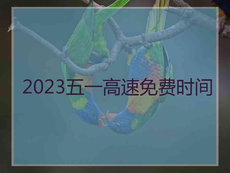 2023五一高速免费时间