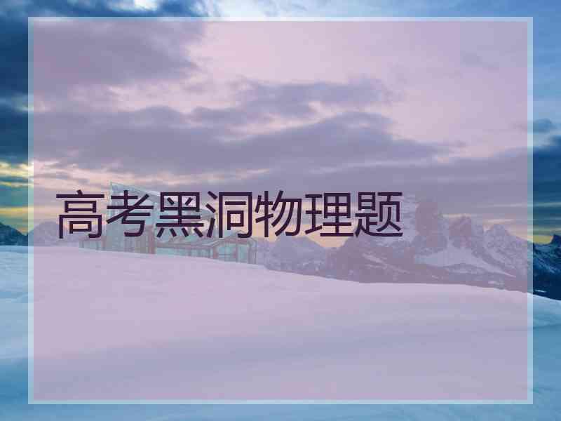高考黑洞物理题