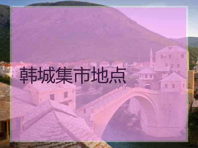 韩城集市地点