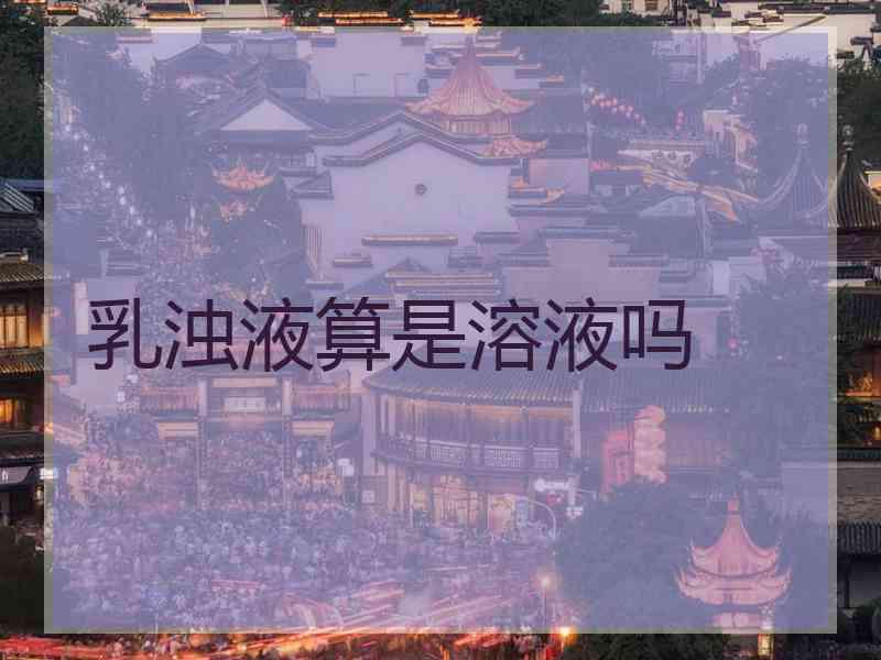 乳浊液算是溶液吗