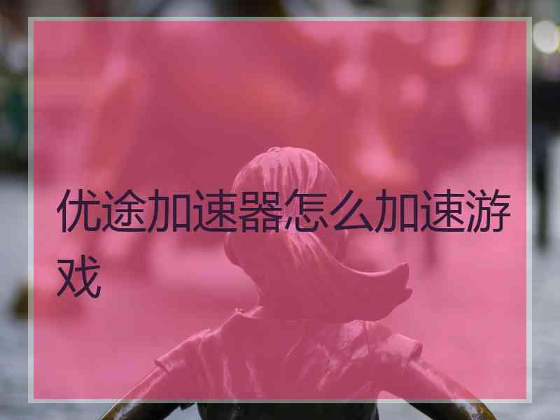 优途加速器怎么加速游戏