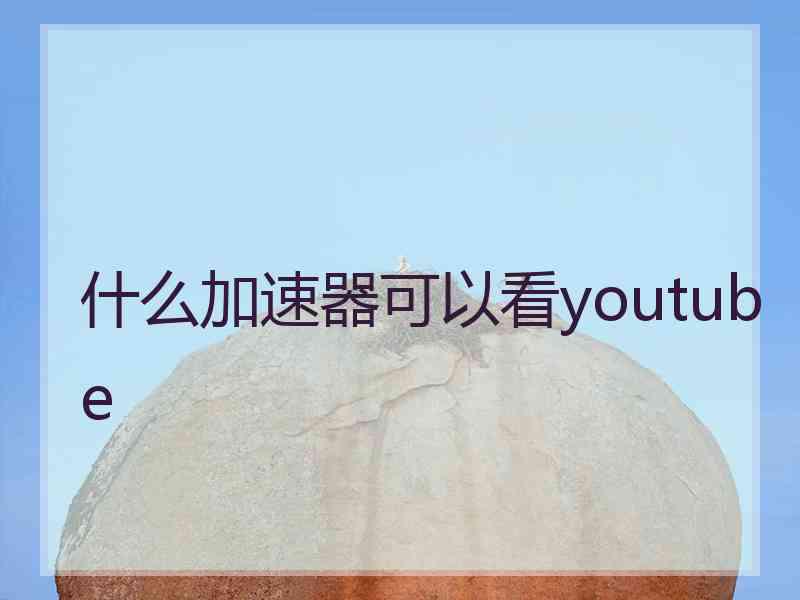 什么加速器可以看youtube