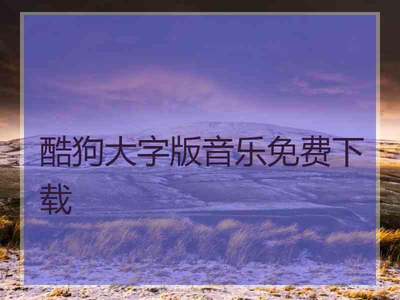 酷狗大字版音乐免费下载