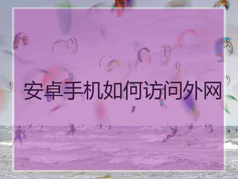 安卓手机如何访问外网