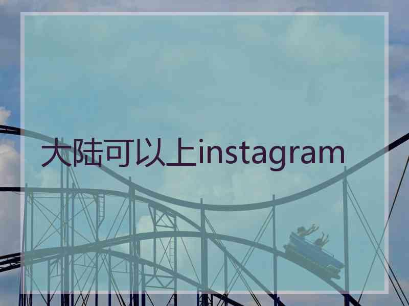 大陆可以上instagram