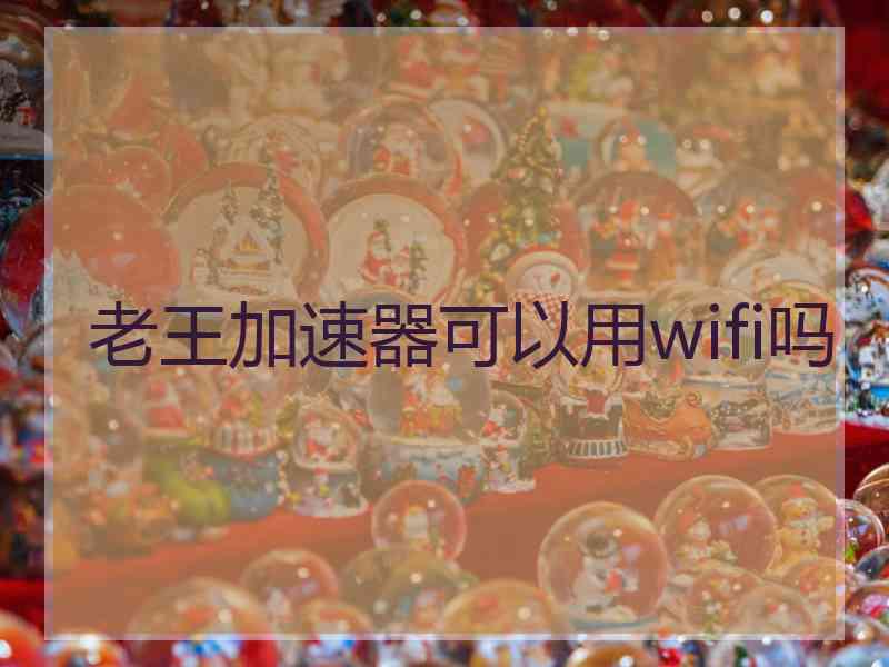 老王加速器可以用wifi吗