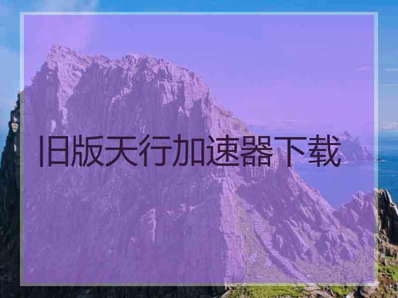 旧版天行加速器下载