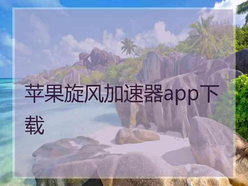 苹果旋风加速器app下载