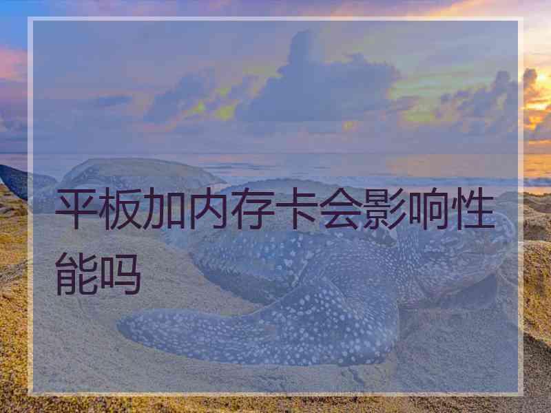 平板加内存卡会影响性能吗