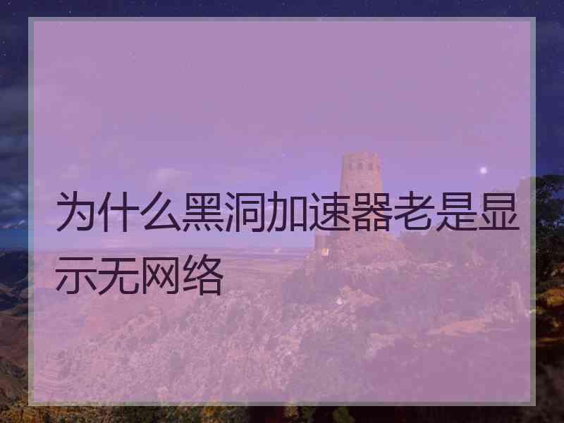 为什么黑洞加速器老是显示无网络