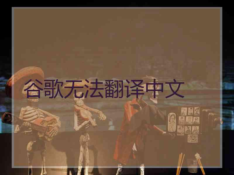谷歌无法翻译中文