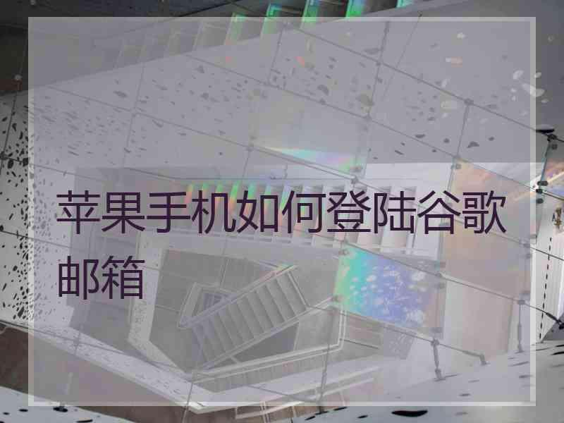 苹果手机如何登陆谷歌邮箱
