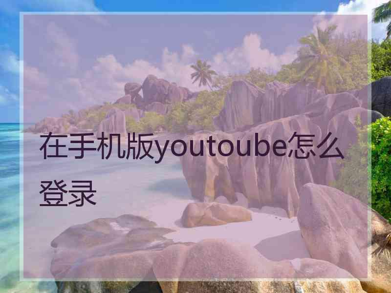 在手机版youtoube怎么登录