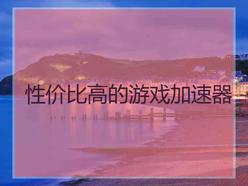 性价比高的游戏加速器