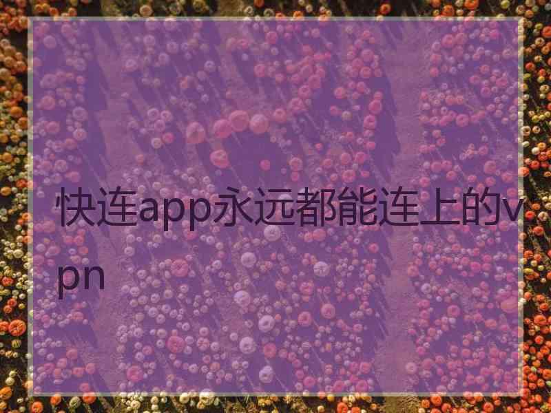 快连app永远都能连上的vpn