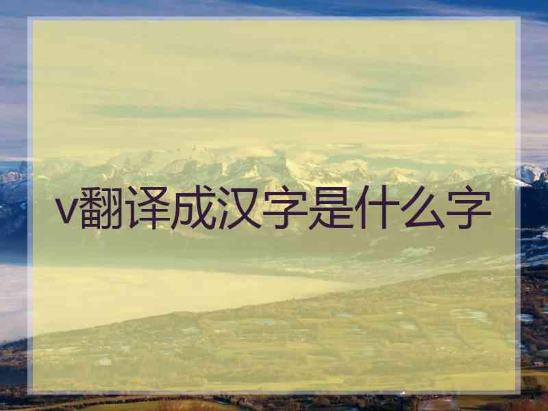 v翻译成汉字是什么字