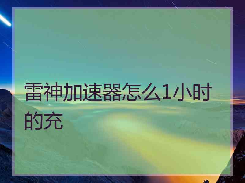 雷神加速器怎么1小时的充