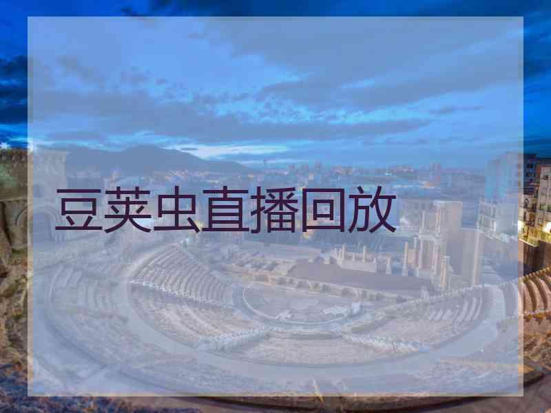 豆荚虫直播回放