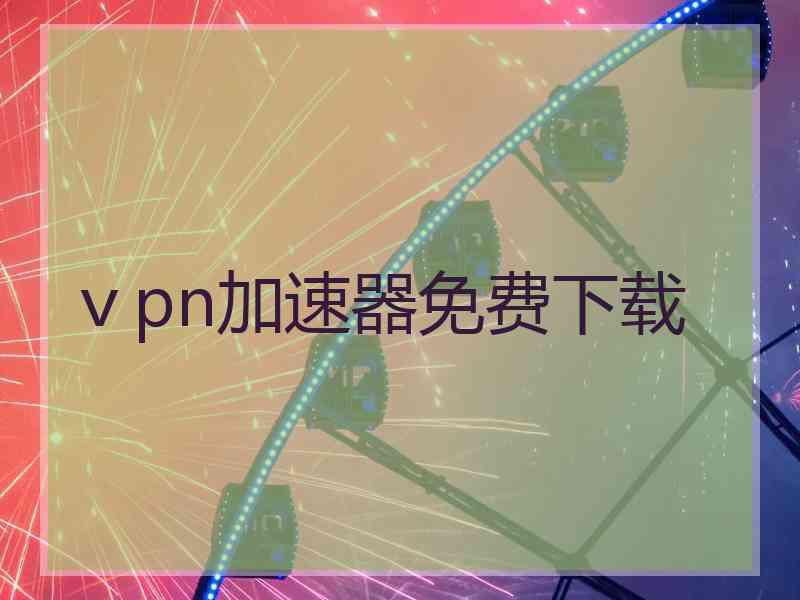 ⅴpn加速器免费下载