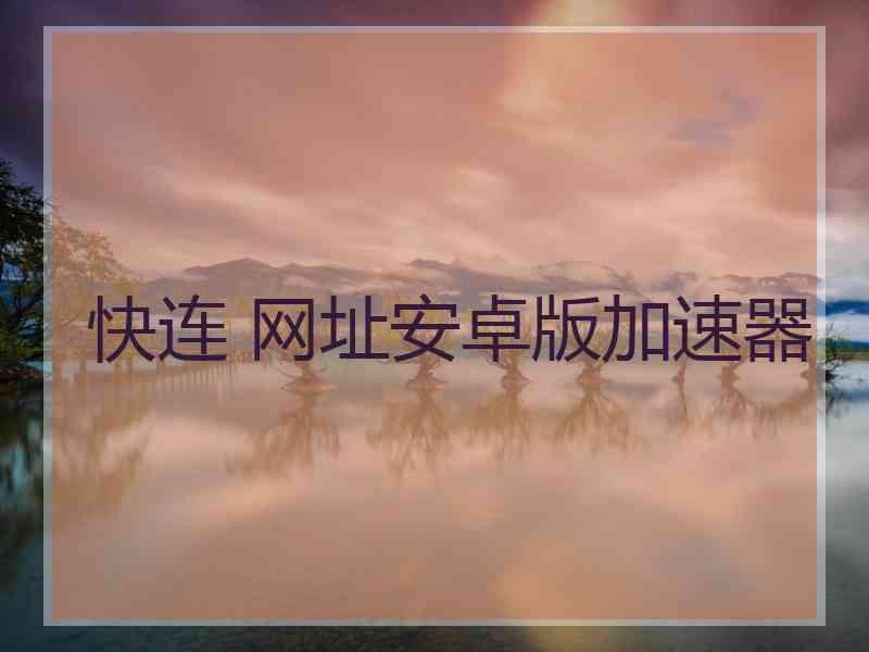 快连 网址安卓版加速器