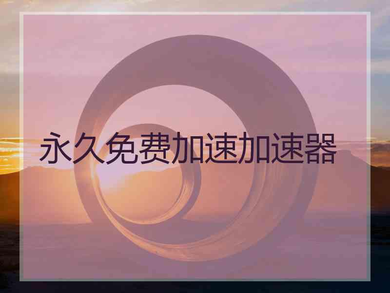 永久免费加速加速器