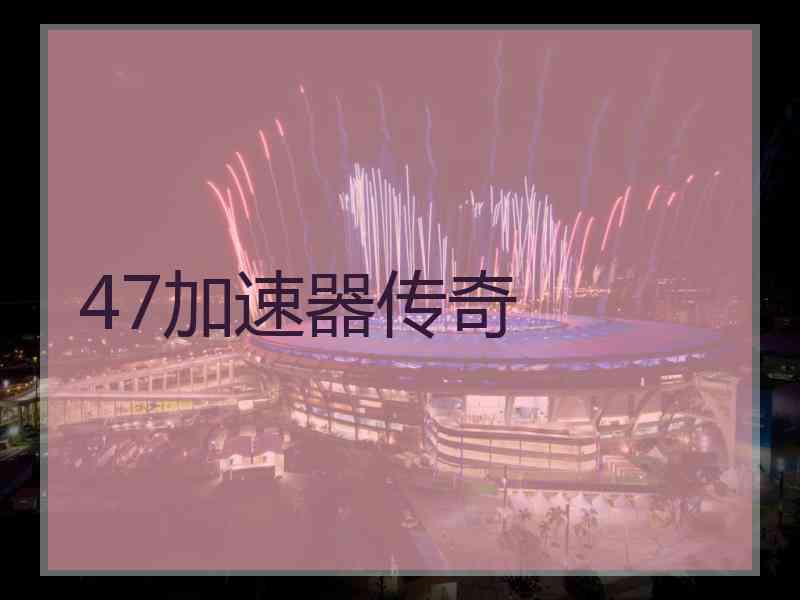 47加速器传奇