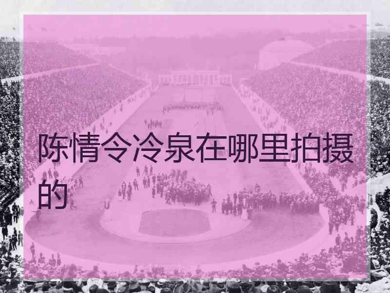 陈情令冷泉在哪里拍摄的