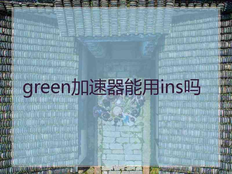 green加速器能用ins吗