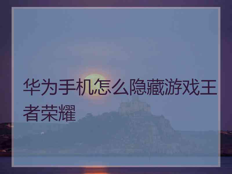 华为手机怎么隐藏游戏王者荣耀