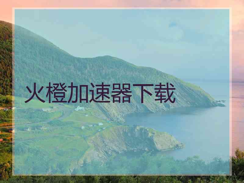 火橙加速器下载