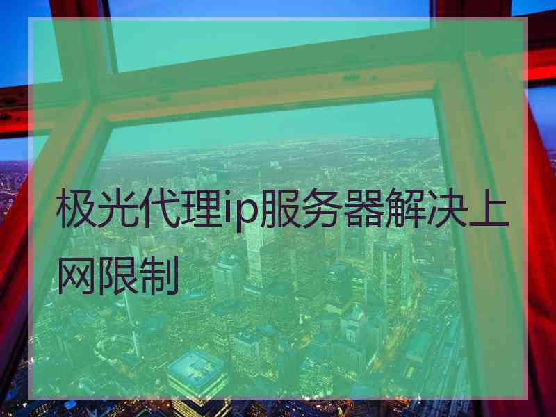 极光代理ip服务器解决上网限制